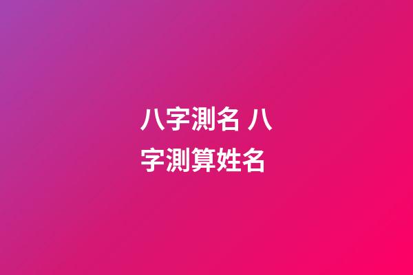 八字測名 八字測算姓名-第1張-觀點(diǎn)-玄機(jī)派